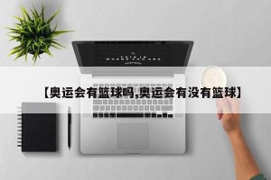 【奥运会有篮球吗,奥运会有没有篮球】