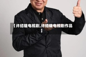 【许绍雄电视剧,许绍雄电视剧作品】