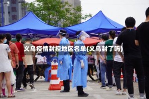 义乌疫情封控地区名单(义乌封了吗)
