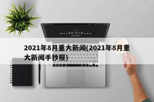 2021年8月重大新闻(2021年8月重大新闻手抄报)