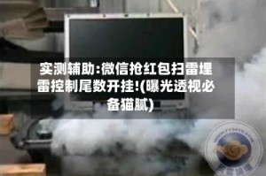 实测辅助:微信抢红包扫雷埋雷控制尾数开挂!(曝光透视必备猫腻)