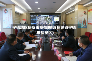 宁德地区福安市疫情防控(福建省宁德市福安区)