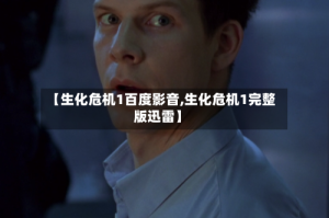 【生化危机1百度影音,生化危机1完整版迅雷】