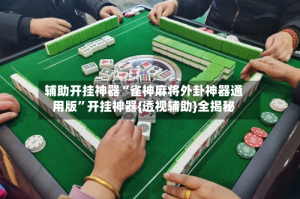 辅助开挂神器“雀神麻将外卦神器通用版”开挂神器{透视辅助}全揭秘
