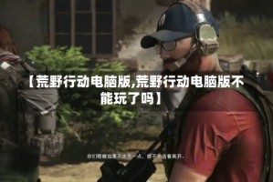 【荒野行动电脑版,荒野行动电脑版不能玩了吗】