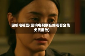 回响电视剧(回响电视剧在线观看全集免费播放)