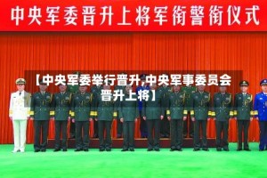 【中央军委举行晋升,中央军事委员会晋升上将】
