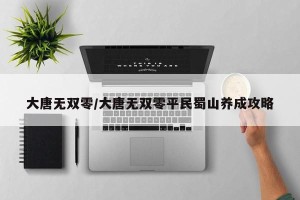 大唐无双零/大唐无双零平民蜀山养成攻略
