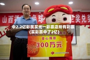 中2.2亿彩民买光一彩票店所有彩票(买彩票中了2亿)