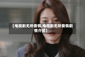 【电视剧无所畏惧,电视剧无所畏惧剧情介绍】