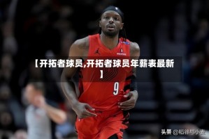 【开拓者球员,开拓者球员年薪表最新】