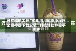 开挂辅助工具“蜀山四川麻将小程序必赢神器下载安装”科技辅助神器手机版