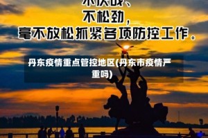 丹东疫情重点管控地区(丹东市疫情严重吗)