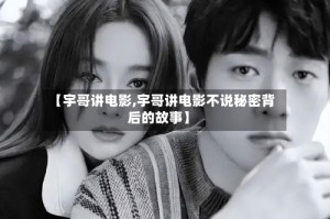 【宇哥讲电影,宇哥讲电影不说秘密背后的故事】