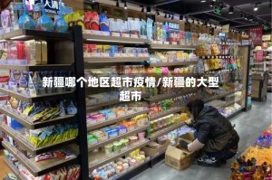 新疆哪个地区超市疫情/新疆的大型超市