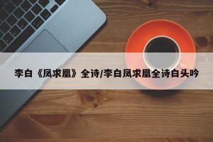 李白《凤求凰》全诗/李白凤求凰全诗白头吟
