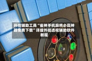 开挂辅助工具“雀神手机麻将必赢神器免费下载”详细外挂透视辅助软件教程