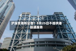 沪深交易所公告！5月25日不提供港股通服务