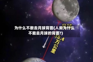 为什么不敢去月球背面(人类为什么不能去月球的背面?)