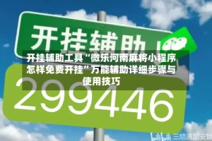 开挂辅助工具“微乐河南麻将小程序怎样免费开挂”万能辅助详细步骤与使用技巧