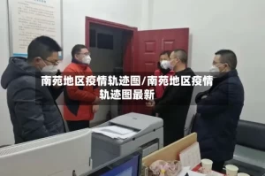 南苑地区疫情轨迹图/南苑地区疫情轨迹图最新