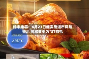 帅丰电器：4月23日起实施退市风险警示 简称变更为*ST帅电