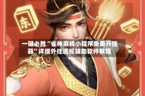 一键必胜“雀神麻将小程序免费开挂器”详细外挂透视辅助软件教程