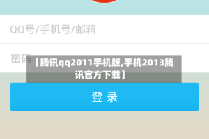 【腾讯qq2011手机版,手机2013腾讯官方下载】