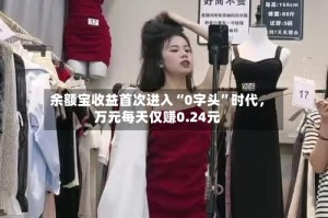余额宝收益首次进入“0字头”时代，万元每天仅赚0.24元