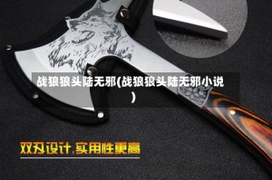 战狼狼头陆无邪(战狼狼头陆无邪小说)