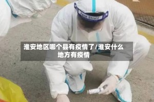 淮安地区哪个县有疫情了/淮安什么地方有疫情