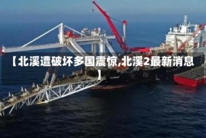 【北溪遭破坏多国震惊,北溪2最新消息】