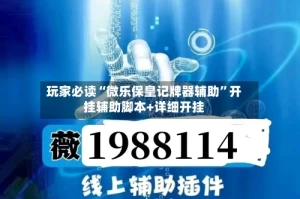 玩家必读“微乐保皇记牌器辅助”开挂辅助脚本+详细开挂