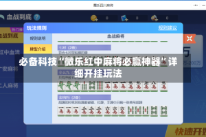 必备科技“微乐红中麻将必赢神器”详细开挂玩法