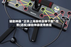 辅助神器“正宗上海麻将敲麻下载”作弊(透视)辅助神器使用教程