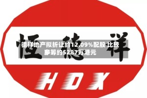德祥地产拟折让约12.09%配股 比较多净筹约5287万港元