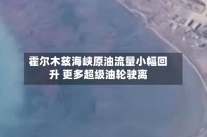 霍尔木兹海峡原油流量小幅回升 更多超级油轮驶离