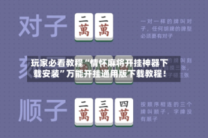 玩家必看教程“情怀麻将开挂神器下载安装”万能开挂通用版下载教程！