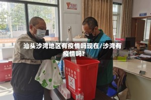 汕头沙湾地区有疫情吗现在/沙湾有疫情吗?