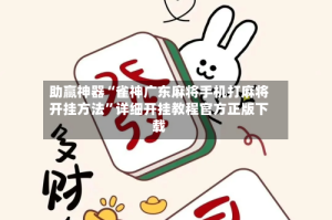 助赢神器“雀神广东麻将手机打麻将开挂方法”详细开挂教程官方正版下载