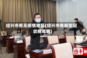绍兴市有无疫情地区(绍兴市有新型冠状病毒吗)