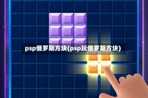 psp俄罗斯方块(psp玩俄罗斯方块)