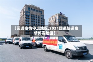 【圆通疫情停运地区,2021圆通快递疫情停发地区】