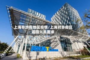 上海非涉疫地区疫情/上海对非疫区返回人员要求