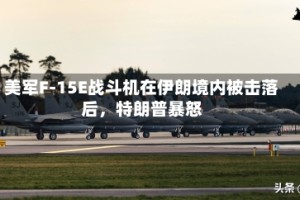 美军F-15E战斗机在伊朗境内被击落后，特朗普暴怒