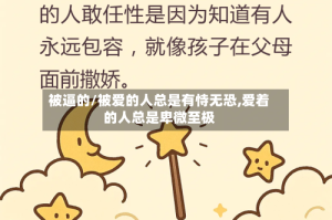 被逼的/被爱的人总是有恃无恐,爱着的人总是卑微至极