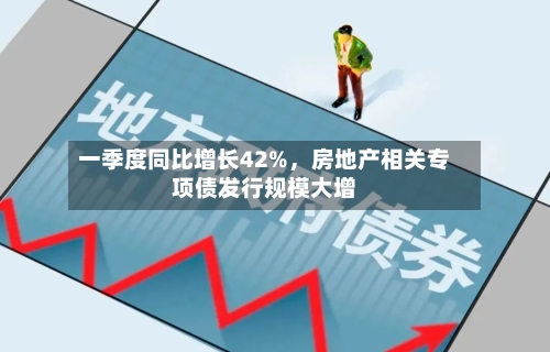 一季度同比增长42%，房地产相关专项债发行规模大增-第3张图片