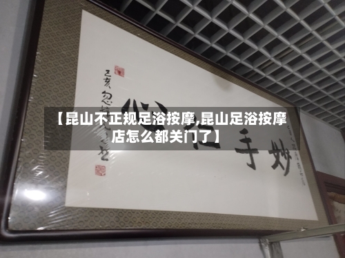 【昆山不正规足浴按摩,昆山足浴按摩店怎么都关门了】-第1张图片