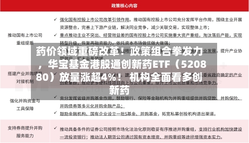 药价领域重磅改革！政策组合拳发力，华宝基金港股通创新药ETF（520880）放量涨超4%！ 机构全面看多创新药-第1张图片