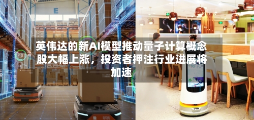 英伟达的新AI模型推动量子计算概念股大幅上涨，投资者押注行业进展将加速-第2张图片